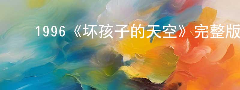 ﻿代玉环的动漫综艺大全,﻿1996《坏孩子的天空》完整版电影/在线观看/百度云-美剧天堂
